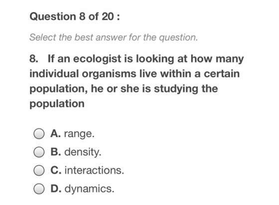 Question 8 of 20: Select the best answer for the question. 8. If an ecologist is looking at how many individual organisms liv