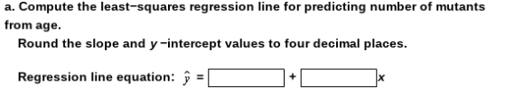 a. Compute the least-squares regression line for predicting number of mutants from age. Round the slope and y-intercept value