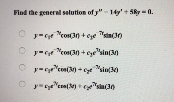 Find the general solution of y 14y +58y 0. y- ce cos(31) +ce sin(3) y-ce cos(3t) + eze sin(31) y ce cos(3t) + cesin(3t) y