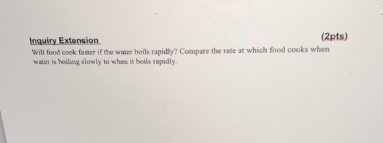 Inquiry Extension Will food cook faster if the water boils rapidly? Compare the rate at which food cooks when water is boilin