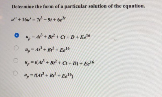 Determine the form of a particular solution of the equation. u + 16u = 7P-91+ 62t O up = A? + Bt + Ct + D + Ee16 up = t(ar