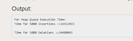 Output: For Heap Queue Execution Time: Time for 5000 insertions::16312815 Time for 5000 Deletions ::14400883