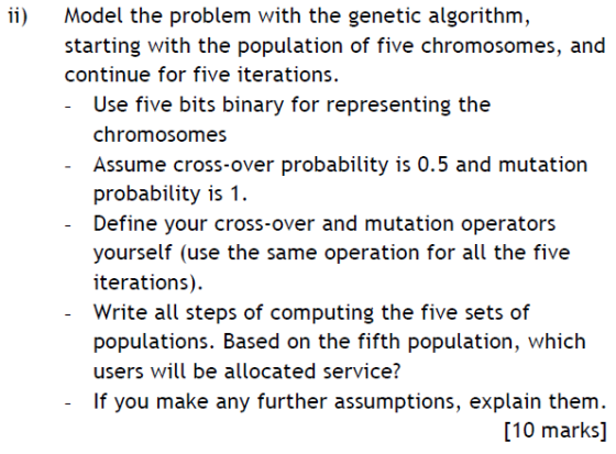 i Model the problem with the genetic algorithm, starting with the population of five chromosomes, and continue for five itera
