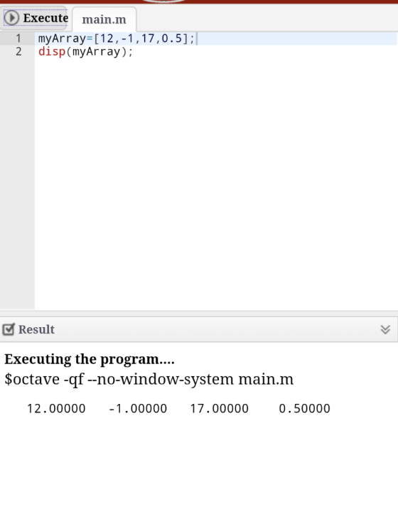 Execute main.m 1 myArray [12,-1,17,0.51: 2 disp(myArray) Result Executing the program.... Soctave -qf -no-window-system main.