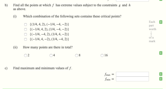 b) Find all the points at which f has extreme values subject to the constraints g and h as above. (i Which combination of the