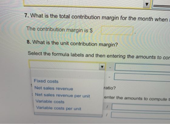 7. What is the total contribution margin for the month when The contribution margin is $ 8. What is the unit contribution mar
