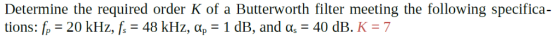 Determine the required order K of a Buiierworth filier meeting the following specifica tions : fp-20 kHz, 48 kHz, α,-1 dB, an