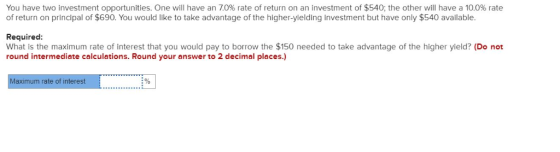 You have two investment opportunities. One will have an 7.0% rate of return on an investment of $540; the other will have a 1