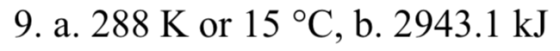 9. a. 288 K or 15 °C, b. 2943.1 kJ