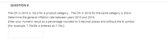 QUESTION 8 The CPI in 2010 is 152.0 for a product category. The CPI in 2016 for the same category is 253.0. Determine the gen