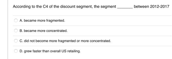 According to the C4 of the discount segment, the segment between 2012-2017 A. became more fragmented. B. became more concentr