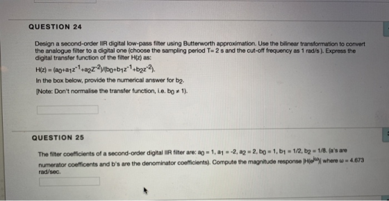 QUESTION 24 Design a second-order IR digital low-pass filter using Butterworth approximation. Use the bilinear transformation