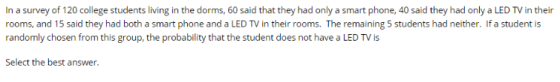 In a survey of 120 college students living in the dorms, 60 said that they had only a smart phone, 40 said they had only a LE