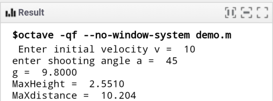 I.lı Result $octave -qf --no-window-system demo.m Enter initial velocity v = 10 enter shooting angle a 45 g= 9.8000 MaxHeight