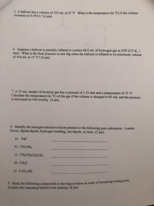 5. A balloon has a volume of 325 mL. at 27 F. What is the temperature (in °C) if the volume increases to 0.592 L? (6 pts) 6.