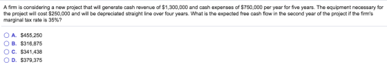 A firm is considering a new project that will generate cash revenue of $1,300,000 and cash expenses of $750,000 per year for