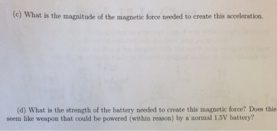 (c) What is the magnitude of the magnetic force needed to create this acceleration. (d) What is the strength of the battery n
