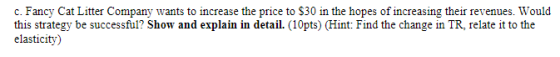 c. Fancy Cat Litter Company wants to increase the price to $30 in the hopes of increasing their revenues. Would this strategy