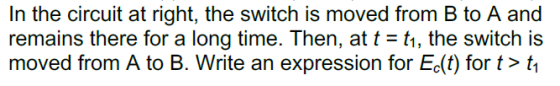 In the circuit at right, the switch is moved from B to A and moved from A to B. Write an expression for Ec(t) for t>t