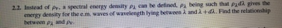 2.2. Instead of ρν, a spectral energy density PA can be defined, pa being such that ρλdλ gives the nergy density for the e.m.