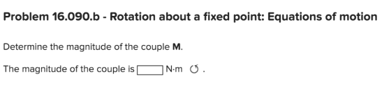 Problem 16.090.b - Rotation about a fixed point: Equations of motion Determine the magnitude of the couple M. The magnitude o
