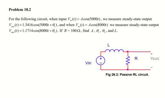 Problem 18.2 For the following circuit, when input V(t)Acos(5000), we measure steady-state output ).3416cos(5000t +0), and wh