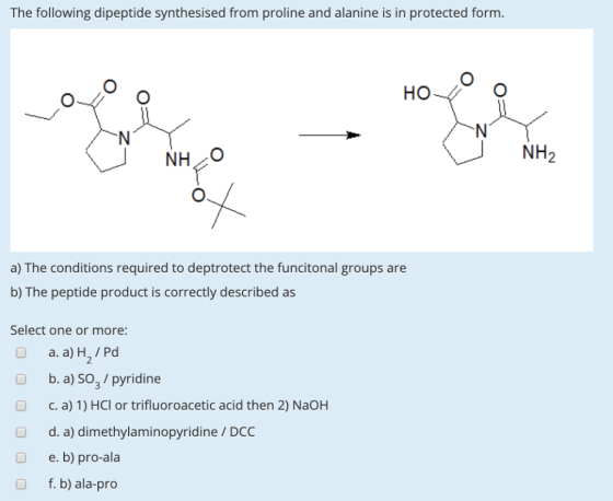 The following dipeptide synthesised from proline and alanine is in protected form C) C) HO NH2 NIH O a) The conditions requir