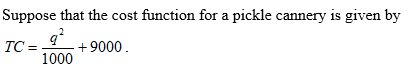 Suppose that the cost function for a pickle cannery is given by TC= 9000 1000