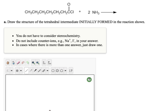 CH,CH-CH-CH-CH,сH,Сс 2 NH3 a. Draw the structure of the tetrahedral intermediate INITIALLY FORMED in the reaction shown You d