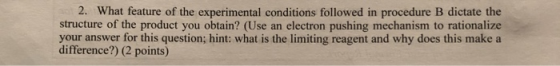 2. What feature of the experimental conditions followed in procedure B dictate the structure of the product you obtain? (Use
