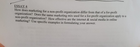 ESSAY 4 How does marketing for a non-profit organization differ from that of a for-profit organization? Does the same marketi