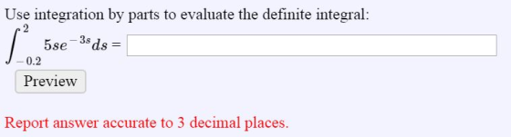 Use integration by parts to evaluate the definite integral: 5se3ds J0.2 Preview Report answer accurate to 3 decimal places.