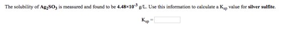 The solubility of AgzSO, is measured and found to be 4.48x103 g/L. Use this information to calculate a Ksp value for silver s