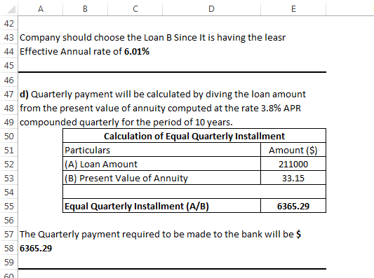 43 Company should choose the Loan B Since It is having the leasr 44 Effective Annual rate of 6.01% 45 46 47 d) Quarterly paym
