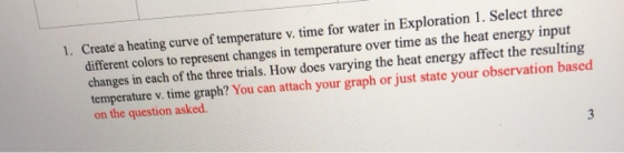 1. Create a heating curve of temperature v. time for water in Exploration 1. Select three different colors to represent chang