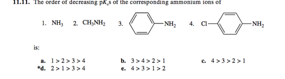 II.I. The order of decreasing pK^s of the corresponding ammonium ions of 1. NH3 3 2. CH3NH2 -NH2 -NH2 4. Cl- is: 1 2> 3>4 b.