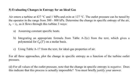5) Evaluating Changes in Entropy for an Ideal Gas Air enters a turbine at 427 °C and 1 MPa and exits at 127 °C. The outlet pr