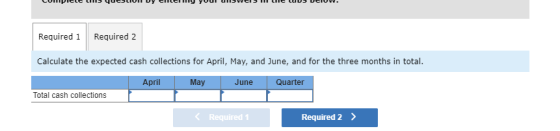 Required 1Required 2 Calculate the expected cash collections for April, May, and June, and for the three months in total. Apr