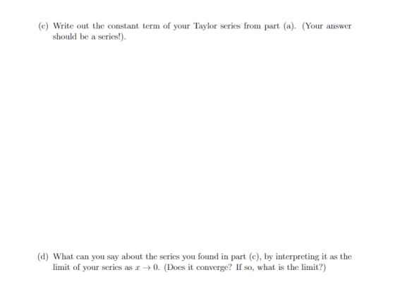 (c) Write out the constant term of your Taylor series from part (a). (Your answer should be a series!). (d) What can you say