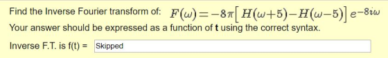 Find the Inverse Fourier transform of: F(u)--8πΗ(w+5)-H(w-5) e- Your answer should be expressed as a function of t using the