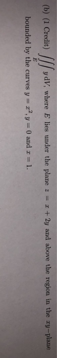 o) a Crdi)ay, where E lies uder + y and aboeh region in bounded by the curves y 2,y 0 and 1.