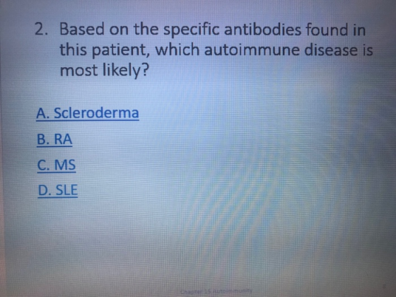 2. Based on the specific antibodies found in this patient, which autoimmune disease is most likely? A. Scleroderma B. RA C. M