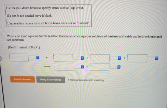 Use the pull-down boxes to specify states such as (aq) or (s). If a box is not needed leave it blank If no reaction occurs le