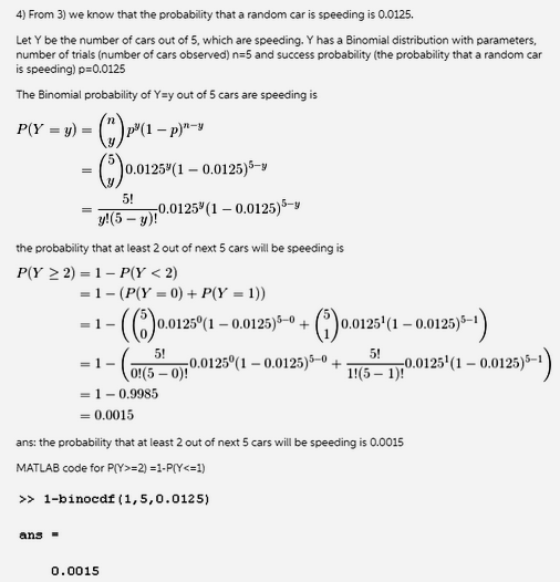 4) From 3) we know that the probability that a random car is speeding is 0.0125 Let Y be the number of cars out of 5, which a