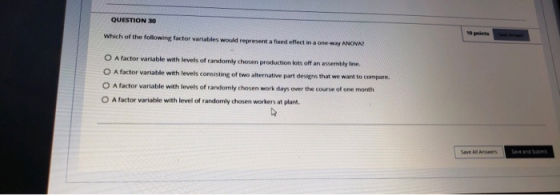 QUESTION 30 Which of the following factor variables would represent a fued O A factor variable with levels of randomly chosen