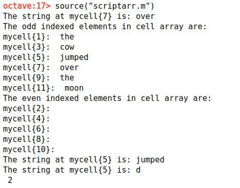 octave:17> source(scriptarr.m) The string at mycell7} is: over The odd indexed elements in cell array are: mycellfl}: the m