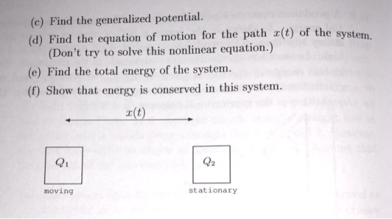 (c) Find the generalized potential. (d) Find the equation of motion for the path x(t) of the syst em (Dont try to solve this