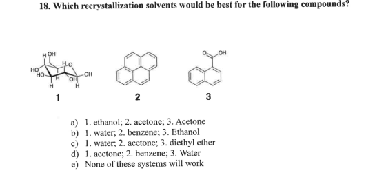 18. Which recrystallization solvents would be best for the following compounds? OH H OH Ho HO HO- OH OH H H 3 2 1 a) 1. ethan