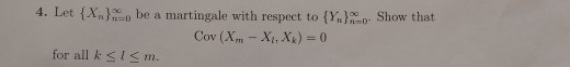 4. Let (Xn);-o be a martingale with respect to {期000, show that Cov (Ann-Xi, A4) = 0 for all k s ism.