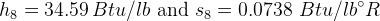 h_8 = 34.59\, Btu/lb\textup{ and }s_8=0.0738\, \, Btu/lb^{\circ}R
